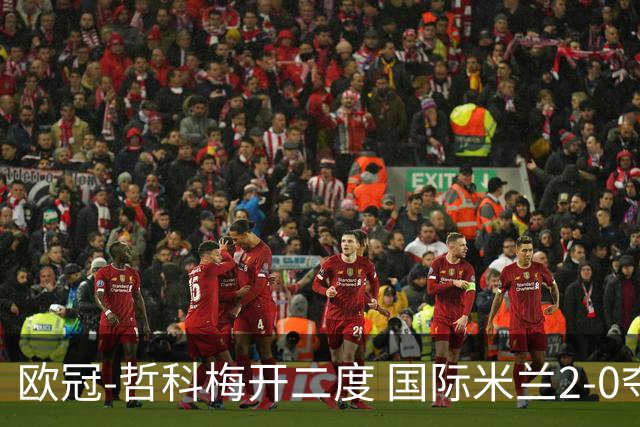 欧冠-哲科梅开二度 国际米兰2-0夺3连胜提前出线